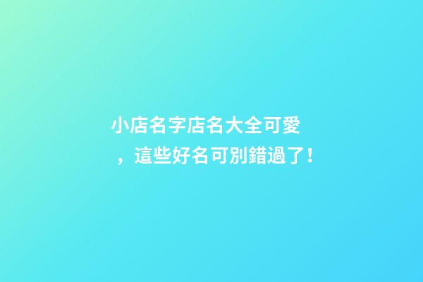 小店名字店名大全可愛，這些好名可別錯過了！-第1張-店鋪起名-玄機派